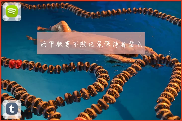 西甲联赛不败记录保持者盘点