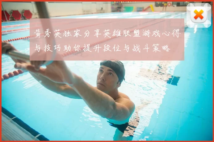 黄秀英独家分享英雄联盟游戏心得与技巧助你提升段位与战斗策略