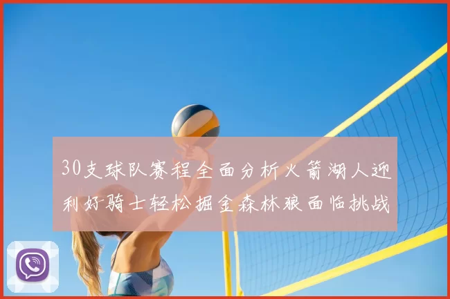 30支球队赛程全面分析火箭湖人迎利好骑士轻松掘金森林狼面临挑战