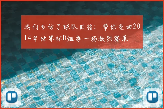 我们专访了球队旧将：带你重回2014年世界杯D组每一场激烈赛果