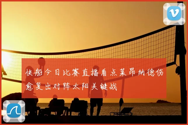 快船今日比赛直播看点莱昂纳德伤愈复出对阵太阳关键战