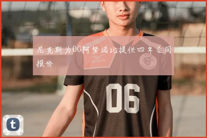 尼克斯为OG阿努诺比提供四年合同报价