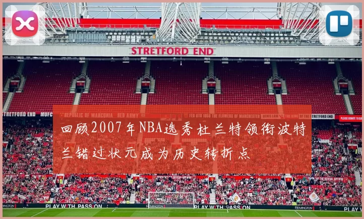 回顾2007年NBA选秀杜兰特领衔波特兰错过状元成为历史转折点