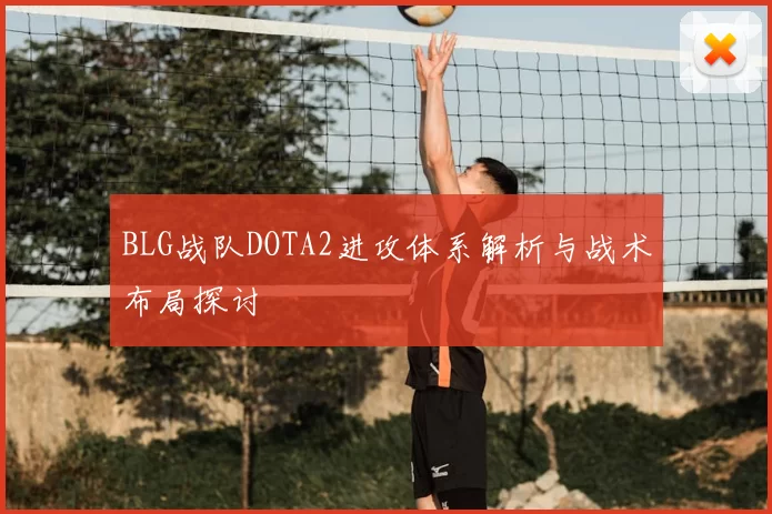 BLG战队DOTA2进攻体系解析与战术布局探讨