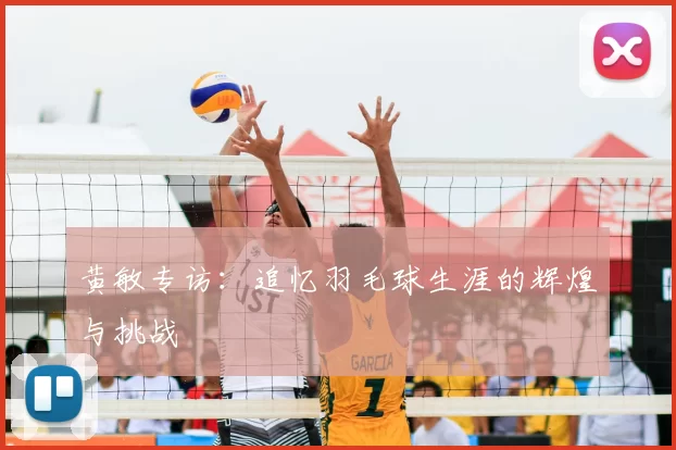 黄敏专访：追忆羽毛球生涯的辉煌与挑战
