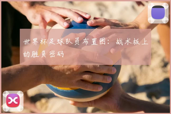 世界杯足球队员布置图：战术板上的胜负密码