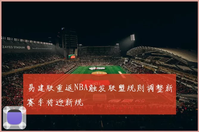 易建联重返NBA触发联盟规则调整新赛季将迎新规