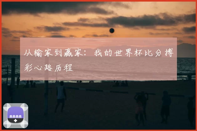 从输家到赢家：我的世界杯比分搏彩心路历程