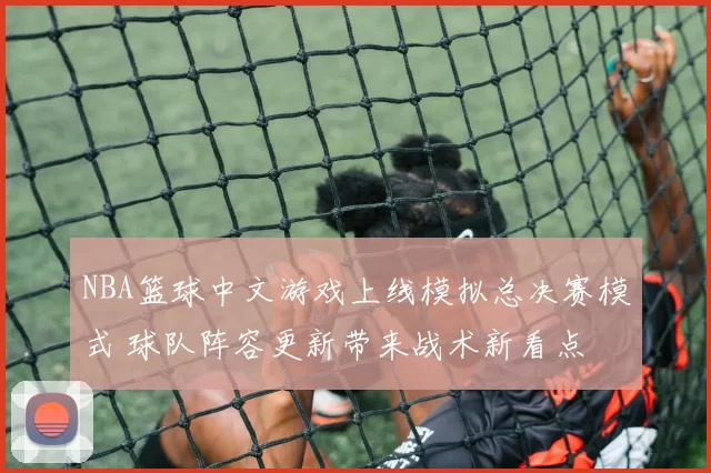 NBA篮球中文游戏上线模拟总决赛模式 球队阵容更新带来战术新看点