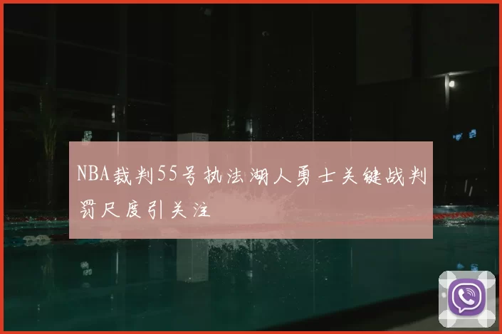 NBA裁判55号执法湖人勇士关键战判罚尺度引关注
