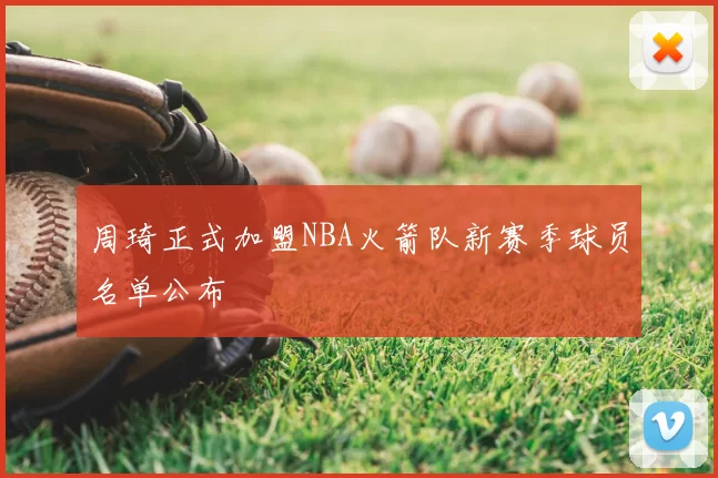 周琦正式加盟NBA火箭队新赛季球员名单公布