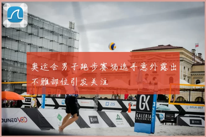 奥运会男子跑步赛场选手意外露出不雅部位引发关注
