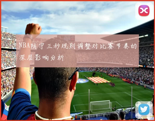NBA防守三秒规则调整对比赛节奏的深层影响分析